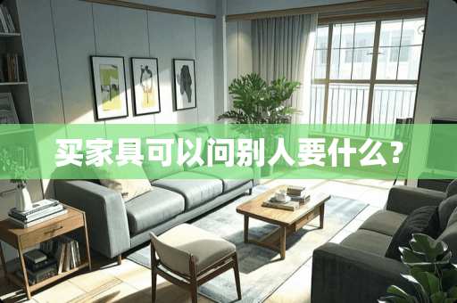 买家具可以问别人要什么？