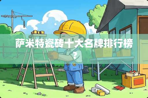 萨米特瓷砖十大名牌排行榜？