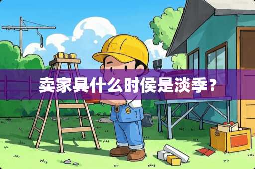 卖家具什么时侯是淡季？