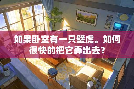 如果卧室有一只壁虎。如何很快的把它弄出去？