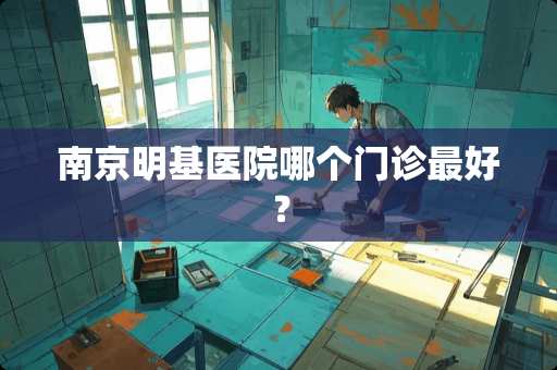 南京明基医院哪个门诊最好？