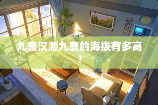 九襄汉源九襄的海拔有多高？