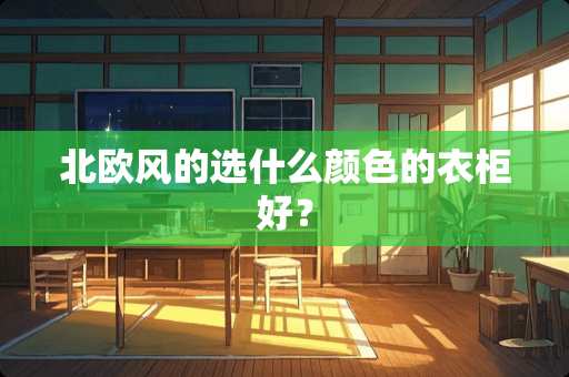 北欧风的选什么颜色的衣柜好？