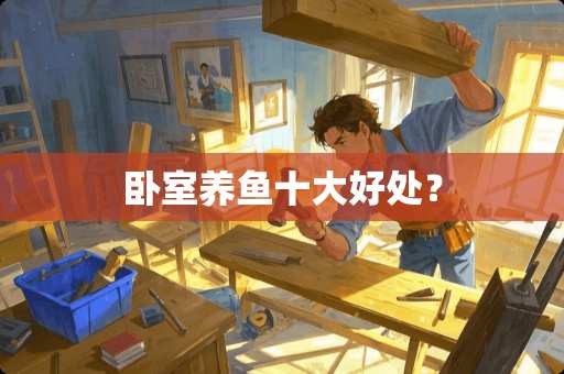 卧室养鱼十大好处？