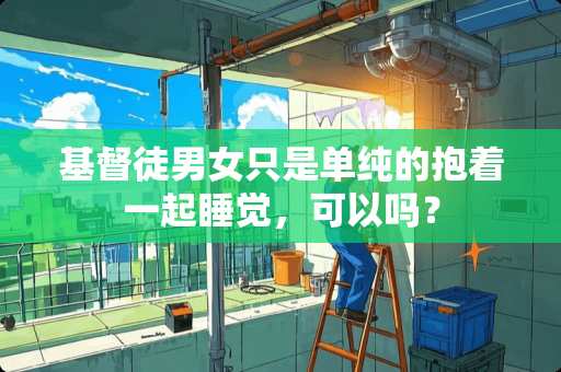 **徒男女只是单纯的抱着一起睡觉，可以吗？