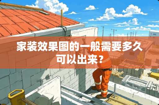 家装效果图的一般需要多久可以出来？