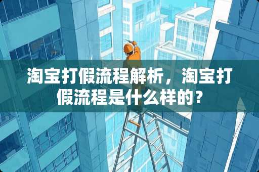 淘宝打假流程解析，淘宝打假流程是什么样的？