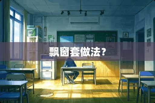 飘窗套做法? 飘窗套做法?