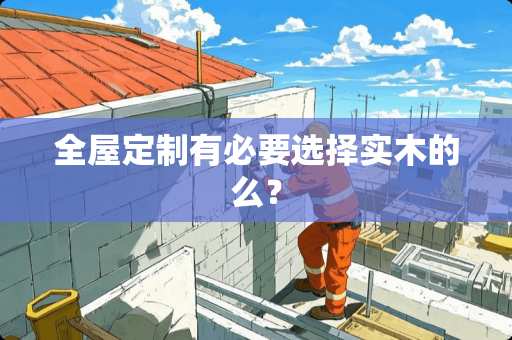 全屋定制有必要选择实木的么？