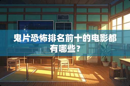 鬼片恐怖排名前十的电影都有哪些？