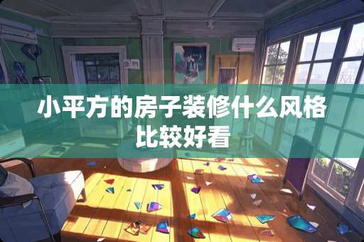 小平方的房子装修什么风格比较好看