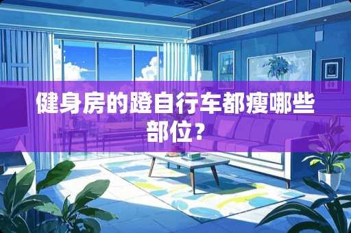 健身房的蹬自行车都瘦哪些部位？