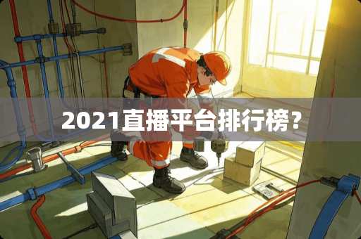 2021直播平台排行榜？