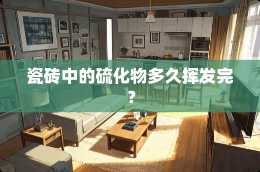 瓷砖中的硫化物多久挥发完？