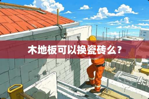 木地板可以换瓷砖么？