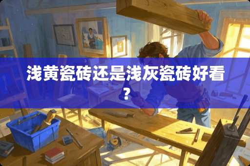 浅黄瓷砖还是浅灰瓷砖好看？