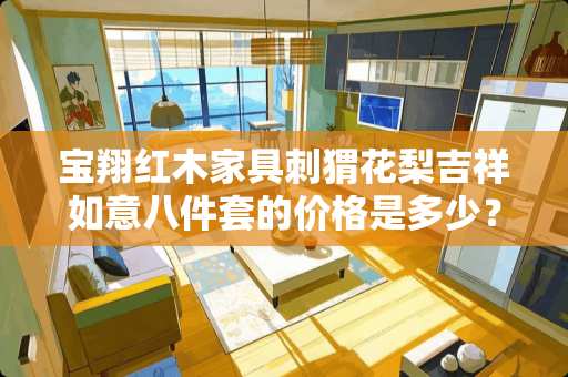 宝翔红木家具刺猬花梨吉祥如意八件套的价格是多少？