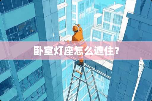 卧室灯座怎么遮住？