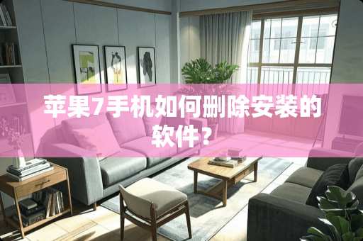 苹果7手机如何删除安装的软件？