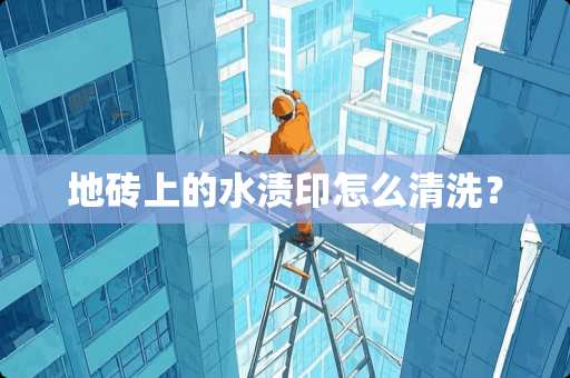 地砖上的水渍印怎么清洗？