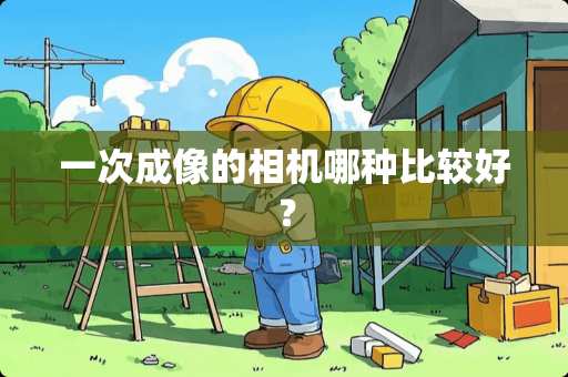 一次成像的相机哪种比较好？