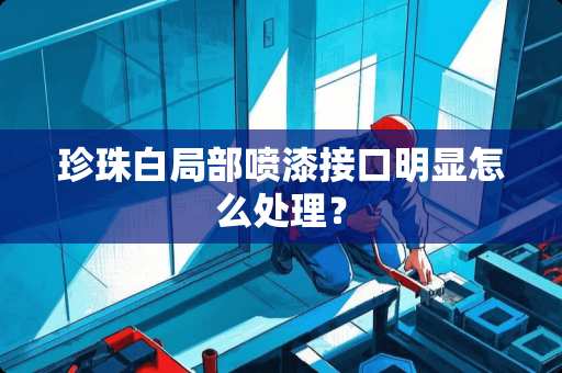 珍珠白局部喷漆接口明显怎么处理？