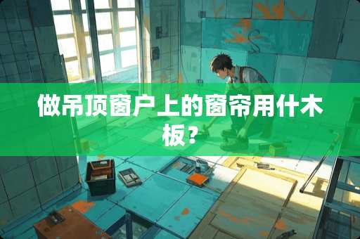 做吊顶窗户上的窗帘用什木板？