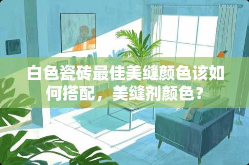 白色瓷砖最佳美缝颜色该如何搭配，美缝剂颜色？