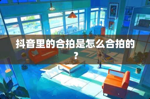 抖音里的合拍是怎么合拍的? 抖音里的合拍是怎么合拍的?