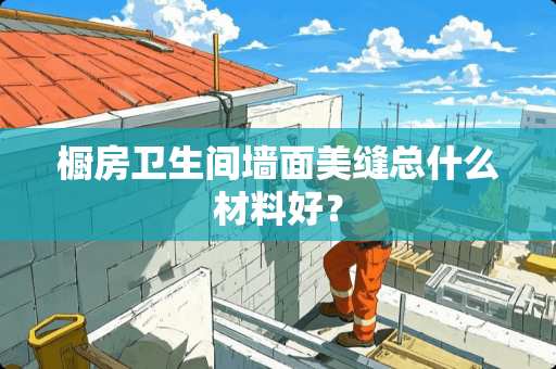 橱房卫生间墙面美缝总什么材料好？