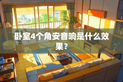 卧室4个角安音响是什么效果？
