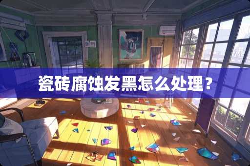 瓷砖腐蚀发黑怎么处理？