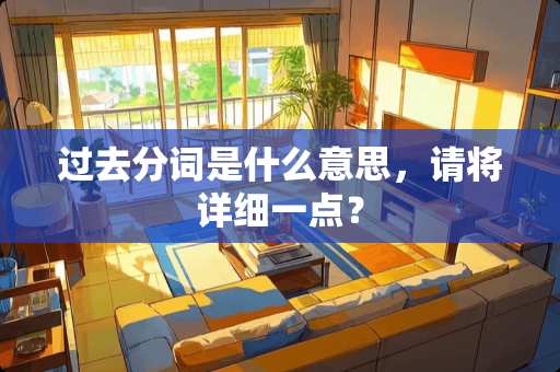 过去分词是什么意思，请将详细一点？