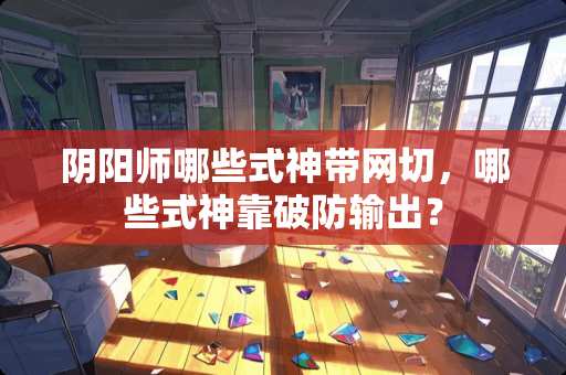 *阳师哪些式神带网切，哪些式神靠破防输出？