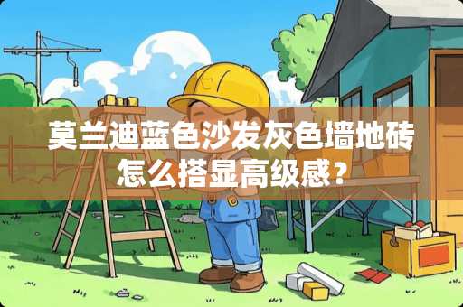 莫兰迪蓝色沙发灰色墙地砖怎么搭显高级感？