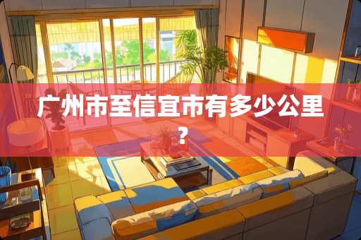 广州市至信宜市有多少公里？