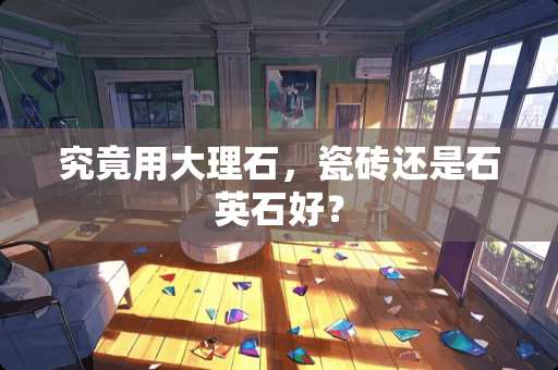 究竟用大理石，瓷砖还是石英石好？