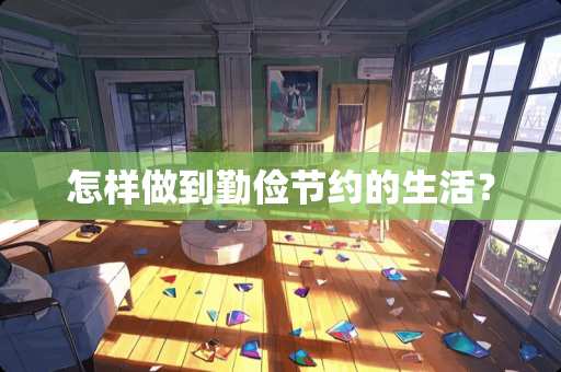 怎样做到勤俭节约的生活？