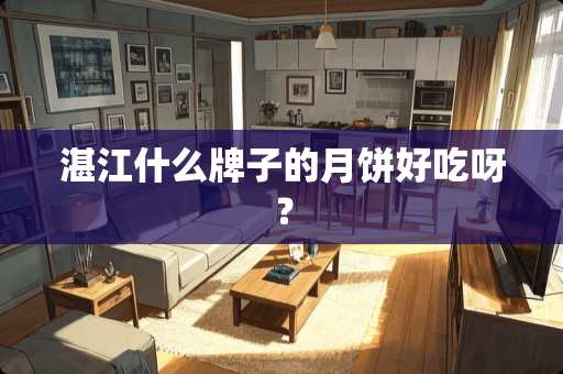 湛江什么牌子的月饼好吃呀？