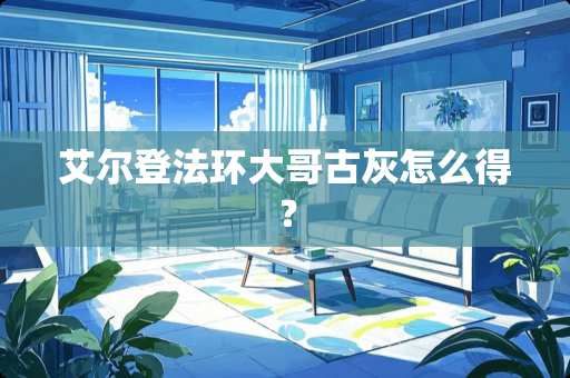 艾尔登法环大哥古灰怎么得？