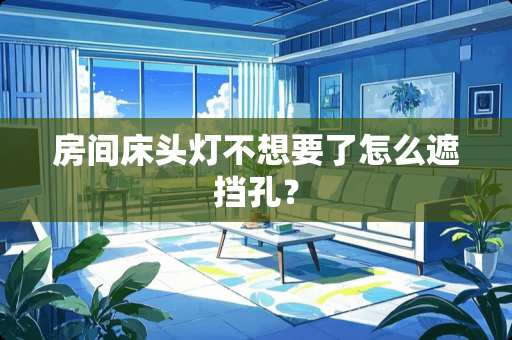 房间床头灯不想要了怎么遮挡孔？
