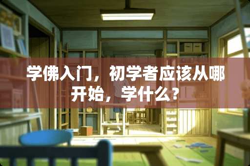 学佛入门，初学者应该从哪开始，学什么？