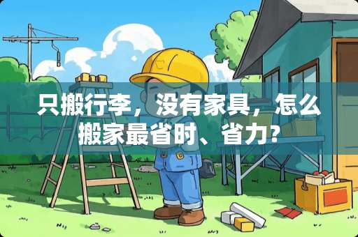 只搬行李，没有家具，怎么搬家最省时、省力？