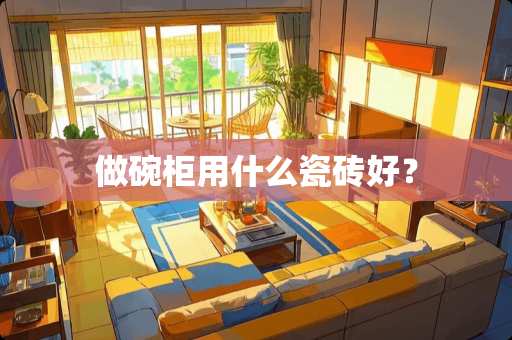 做碗柜用什么瓷砖好？