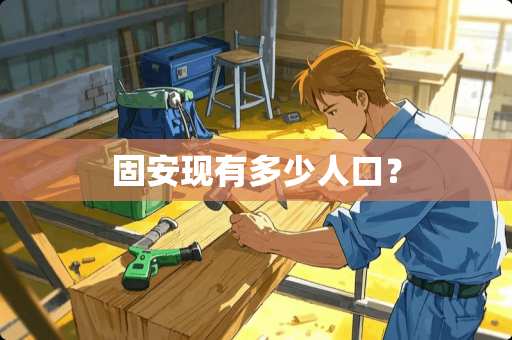 固安现有多少人口？