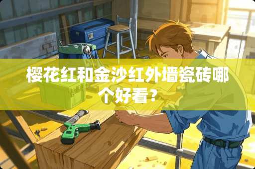 樱花红和金沙红外墙瓷砖哪个好看？