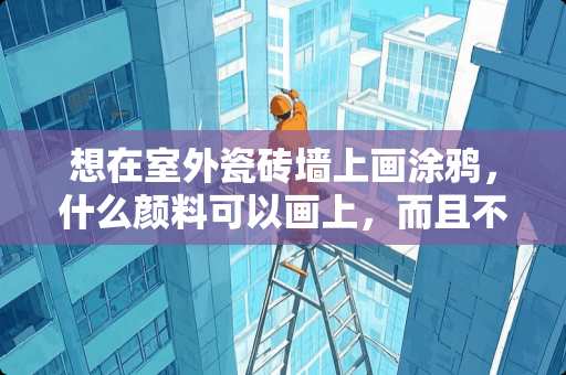 想在室外瓷砖墙上画涂鸦，什么颜料可以画上，而且不会被清洗掉？丙烯颜料可以吗？