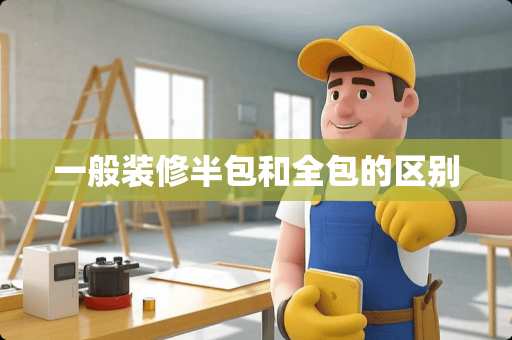 一般装修半包和全包的区别