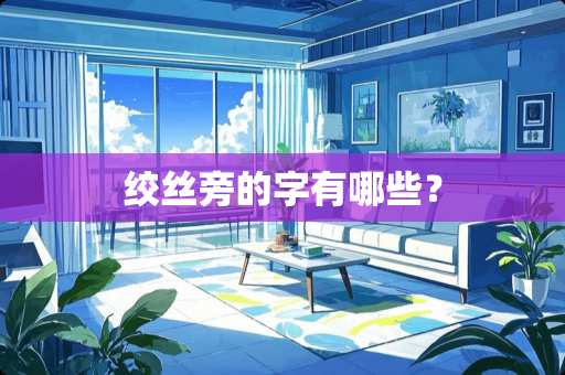 绞丝旁的字有哪些？