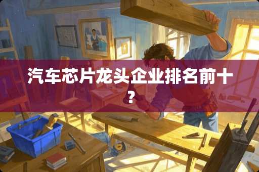 汽车芯片龙头企业排名前十？